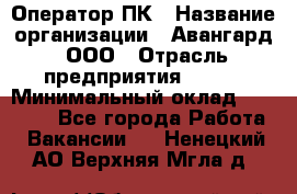 Оператор ПК › Название организации ­ Авангард, ООО › Отрасль предприятия ­ BTL › Минимальный оклад ­ 30 000 - Все города Работа » Вакансии   . Ненецкий АО,Верхняя Мгла д.